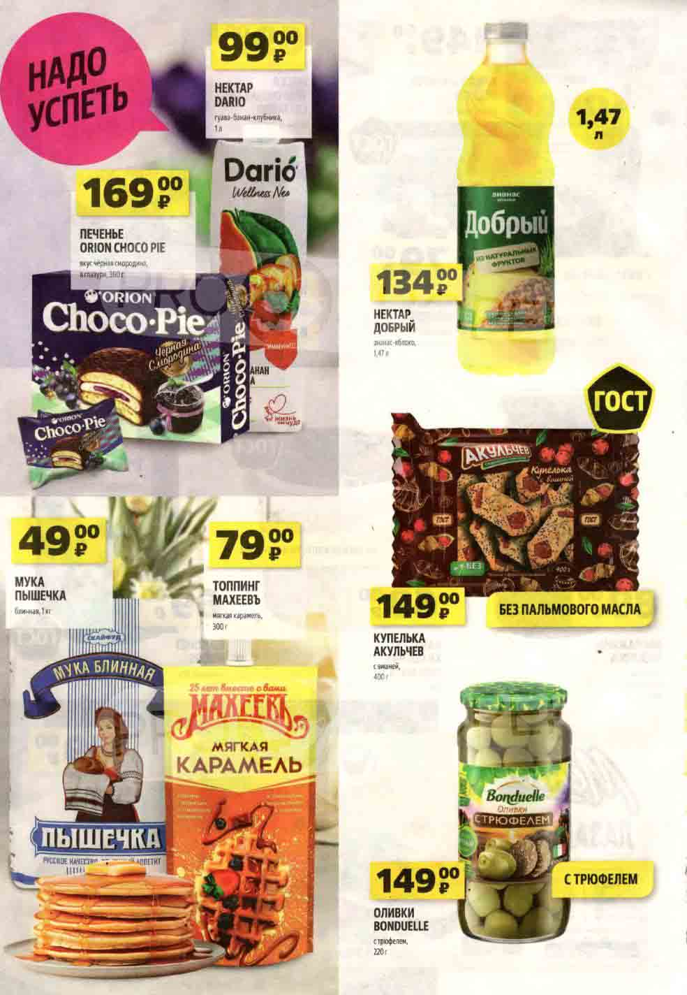 **ORION CHOCO PIE**
Печенье вкус чёрная смородина, в глазури, 360 г
- Цена: 169 руб.

**HEKTAR DARIO**
Сок гуава-банан-клубника, 1 л
- Цена: 99 руб.

**HEKTAR ДОБРЫЙ**
Сок ананас-яблоко, 1,47 л
- Цена: 134 руб.

**МУКА ПЫШЕЧКА**
Блинная, 1 кг
- Цена: 49 руб.

**ТОППИНГ МАХЕЕВЪ**
Мягкая карамель, 300 г
- Цена: 79 руб.

**КУПЕЛЬКА АКУЛЬЧЕВ**
С вишней, 400 г
- Цена: 149 руб.

**Оливки BONDUELLE**
С трюфелем, 220 г
- Цена: 149 руб.